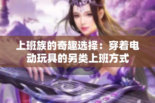 上班族的奇趣选择：穿着电动玩具的另类上班方式