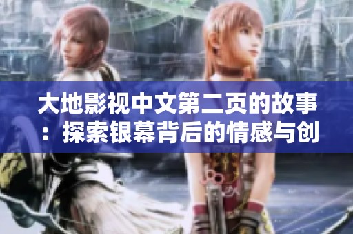 大地影视中文第二页的故事：探索银幕背后的情感与创意历程