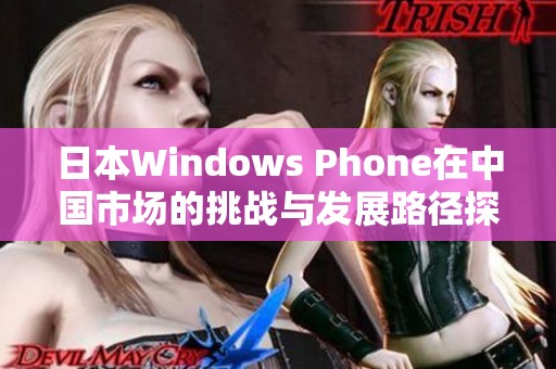 日本Windows Phone在中国市场的挑战与发展路径探讨