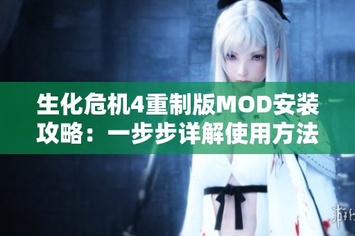 生化危机4重制版MOD安装攻略：一步步详解使用方法