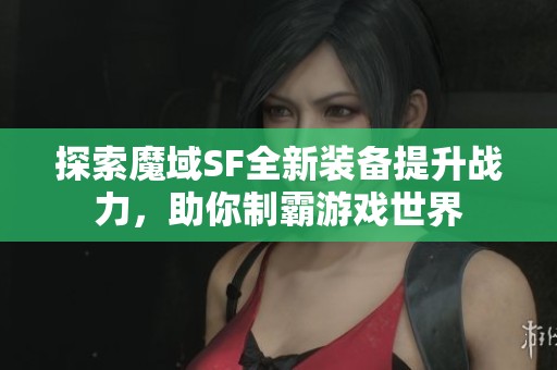 探索魔域SF全新装备提升战力，助你制霸游戏世界
