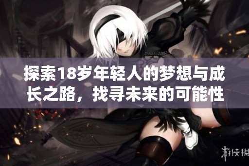 探索18岁年轻人的梦想与成长之路，找寻未来的可能性