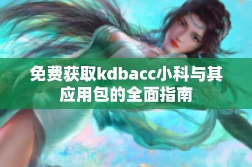 免费获取kdbacc小科与其应用包的全面指南