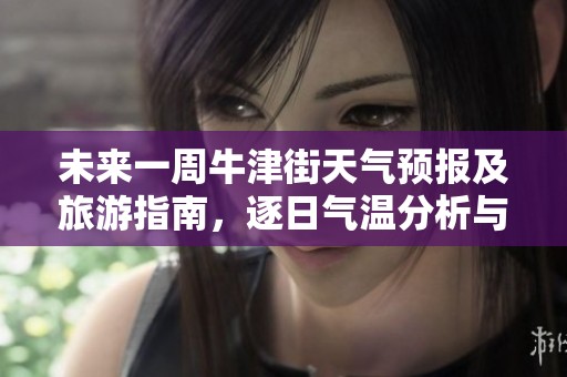 未来一周牛津街天气预报及旅游指南，逐日气温分析与旅游指数解读