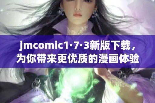 jmcomic1·7·3新版下载，为你带来更优质的漫画体验！