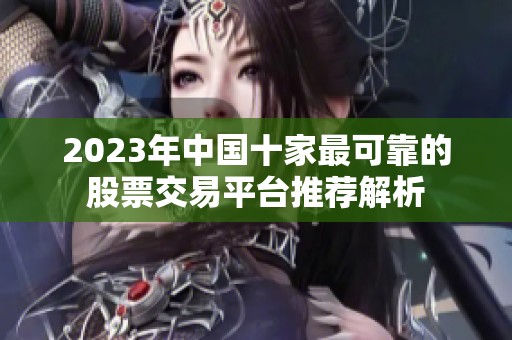 2023年中国十家最可靠的股票交易平台推荐解析