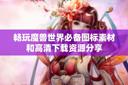 畅玩魔兽世界必备图标素材和高清下载资源分享