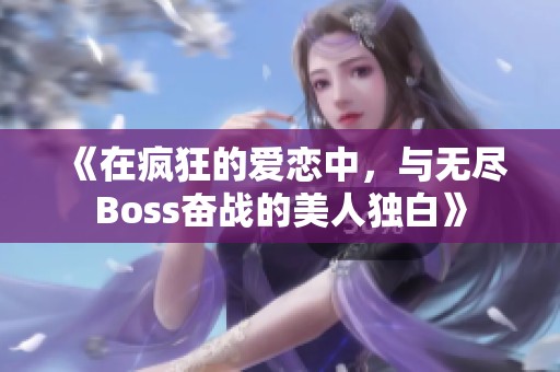 《在疯狂的爱恋中，与无尽Boss奋战的美人独白》