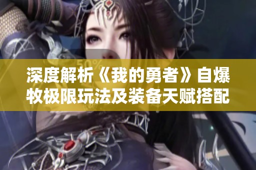 深度解析《我的勇者》自爆牧极限玩法及装备天赋搭配技巧