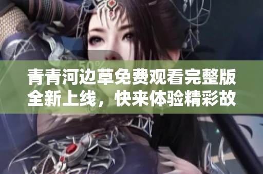 青青河边草免费观看完整版全新上线，快来体验精彩故事