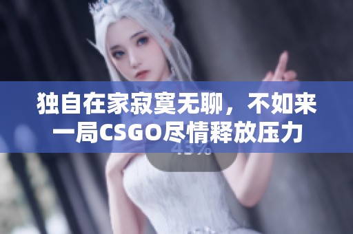 独自在家寂寞无聊，不如来一局CSGO尽情释放压力