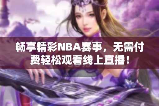 畅享精彩NBA赛事，无需付费轻松观看线上直播！