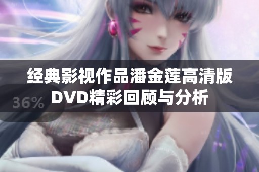 经典影视作品潘金莲高清版DVD精彩回顾与分析