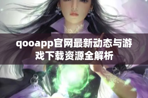 qooapp官网最新动态与游戏下载资源全解析