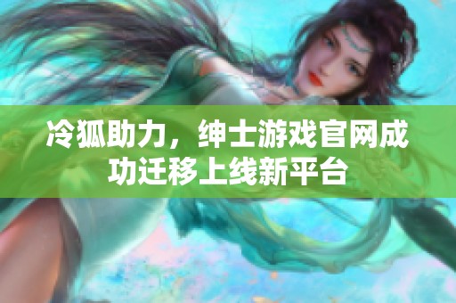 冷狐助力，绅士游戏官网成功迁移上线新平台