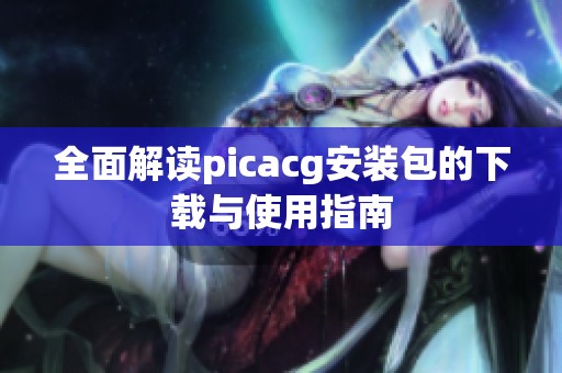 全面解读picacg安装包的下载与使用指南