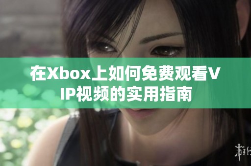 在Xbox上如何免费观看VIP视频的实用指南