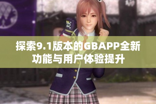 探索9.1版本的GBAPP全新功能与用户体验提升