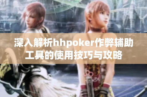 深入解析hhpoker作弊辅助工具的使用技巧与攻略