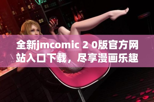 全新jmcomic 2 0版官方网站入口下载，尽享漫画乐趣！