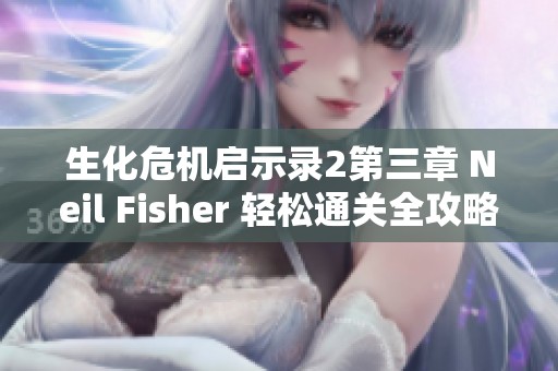 生化危机启示录2第三章 Neil Fisher 轻松通关全攻略分享