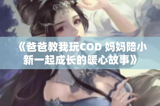 《爸爸教我玩COD 妈妈陪小新一起成长的暖心故事》