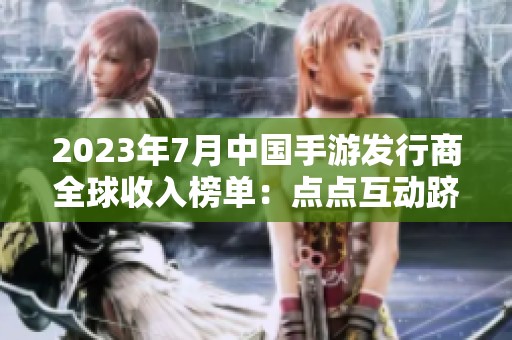 2023年7月中国手游发行商全球收入榜单：点点互动跻身前七名