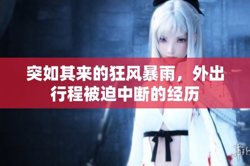 突如其来的狂风暴雨，外出行程被迫中断的经历