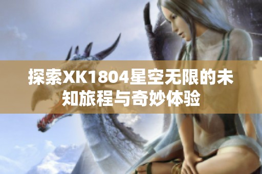 探索XK1804星空无限的未知旅程与奇妙体验