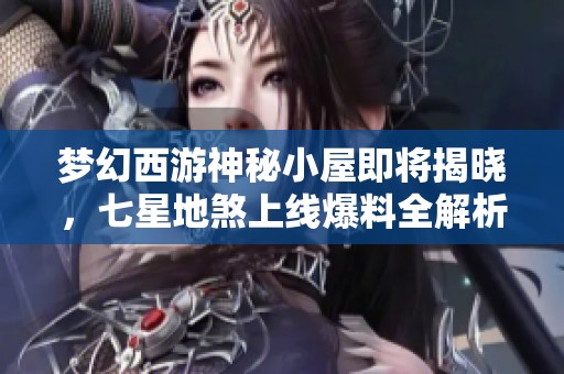 梦幻西游神秘小屋即将揭晓，七星地煞上线爆料全解析