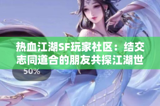 热血江湖SF玩家社区：结交志同道合的朋友共探江湖世界