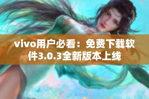 vivo用户必看：免费下载软件3.0.3全新版本上线