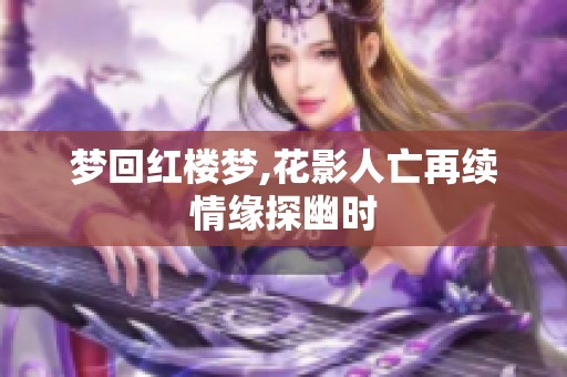 梦回红楼梦,花影人亡再续情缘探幽时