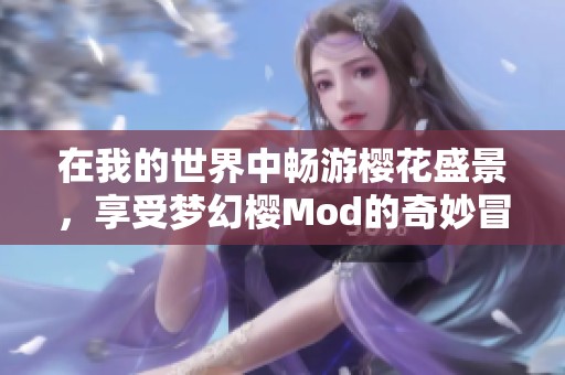 在我的世界中畅游樱花盛景，享受梦幻樱Mod的奇妙冒险体验