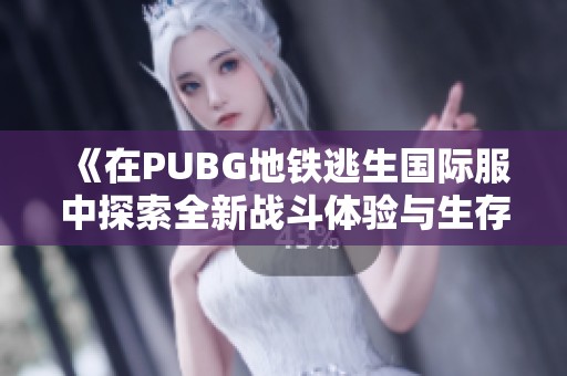 《在PUBG地铁逃生国际服中探索全新战斗体验与生存挑战》