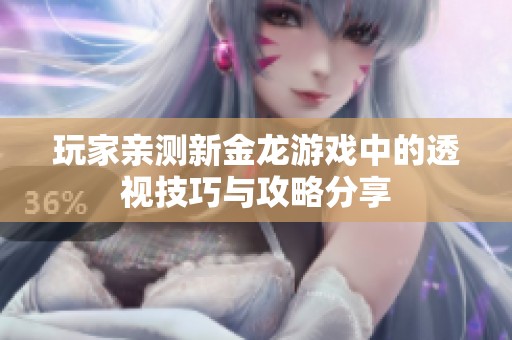玩家亲测新金龙游戏中的透视技巧与攻略分享