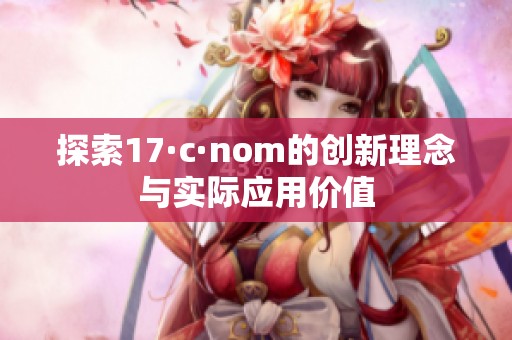 探索17·c·nom的创新理念与实际应用价值