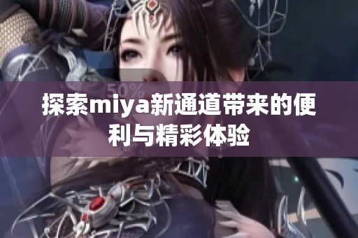 探索miya新通道带来的便利与精彩体验