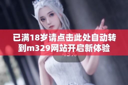 已满18岁请点击此处自动转到m329网站开启新体验