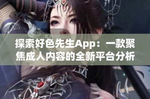 探索好色先生App：一款聚焦成人内容的全新平台分析