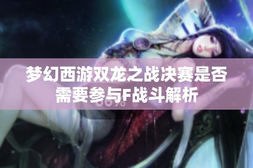 梦幻西游双龙之战决赛是否需要参与F战斗解析