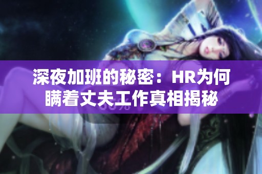 深夜加班的秘密：HR为何瞒着丈夫工作真相揭秘