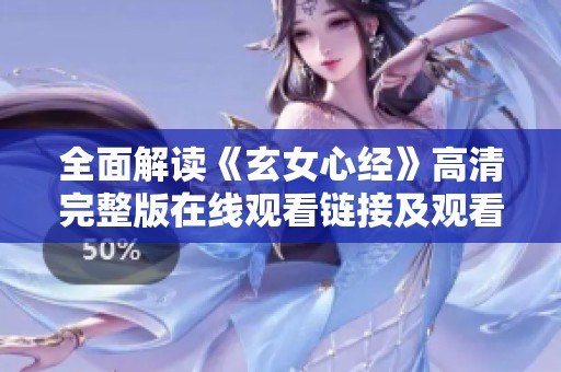 全面解读《玄女心经》高清完整版在线观看链接及观看指南