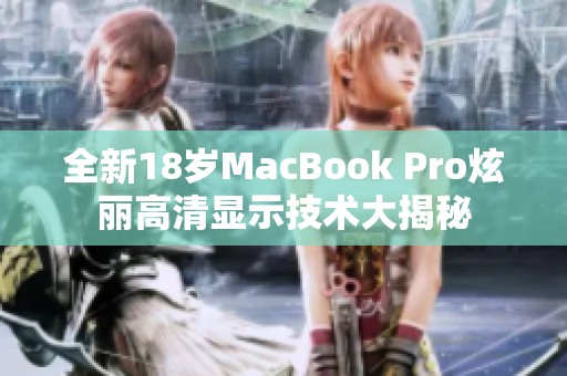 全新18岁MacBook Pro炫丽高清显示技术大揭秘