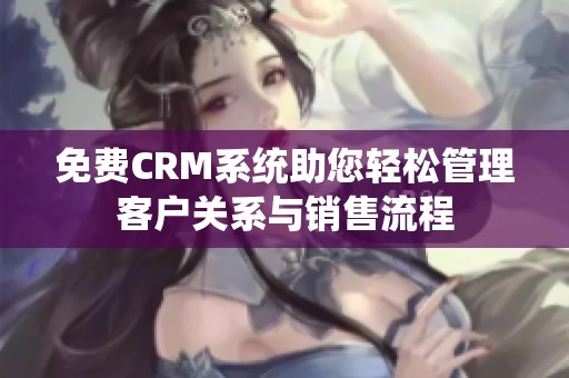 免费CRM系统助您轻松管理客户关系与销售流程