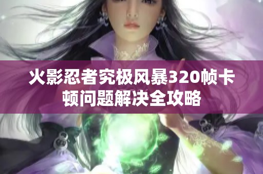 火影忍者究极风暴320帧卡顿问题解决全攻略