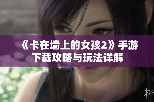 《卡在墙上的女孩2》手游下载攻略与玩法详解