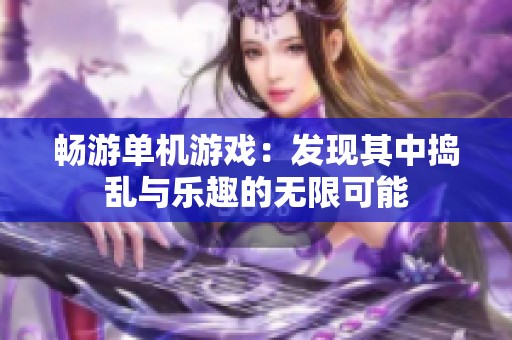 畅游单机游戏：发现其中捣乱与乐趣的无限可能