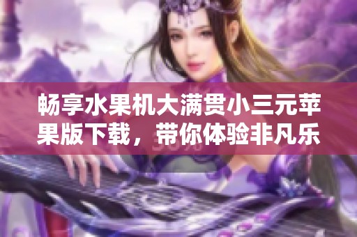 畅享水果机大满贯小三元苹果版下载，带你体验非凡乐趣