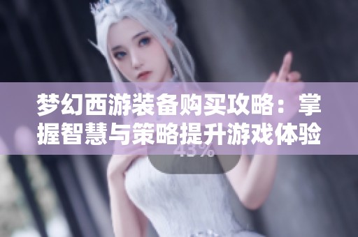 梦幻西游装备购买攻略：掌握智慧与策略提升游戏体验